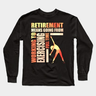 Retirement Means Going From Working To Exercising Long Sleeve T-Shirt